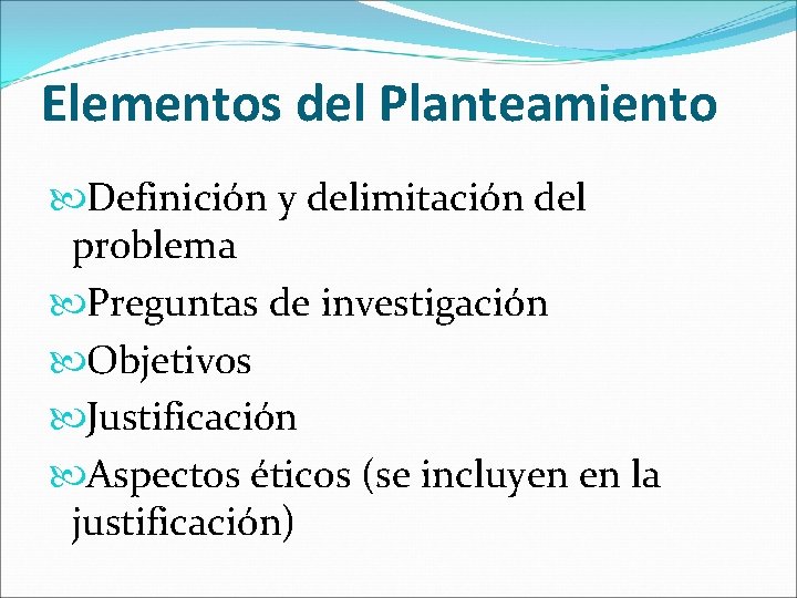 Elementos del Planteamiento Definición y delimitación del problema Preguntas de investigación Objetivos Justificación Aspectos
