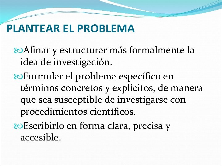 PLANTEAR EL PROBLEMA Afinar y estructurar más formalmente la idea de investigación. Formular el