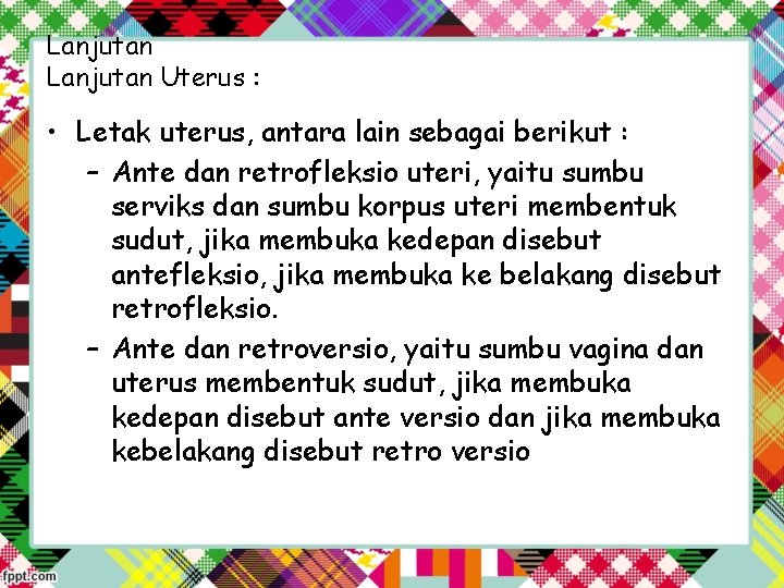 Lanjutan Uterus : • Letak uterus, antara lain sebagai berikut : – Ante dan