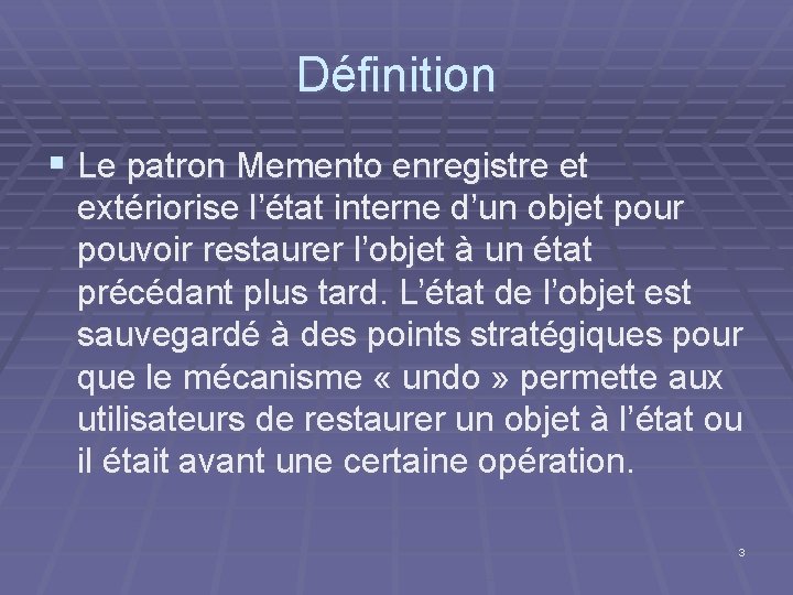 Définition § Le patron Memento enregistre et extériorise l’état interne d’un objet pour pouvoir