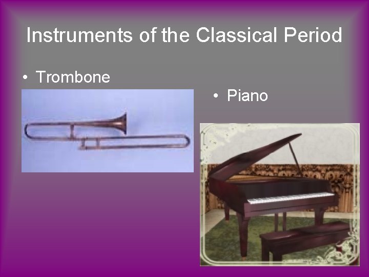 Instruments of the Classical Period • Trombone • Piano 