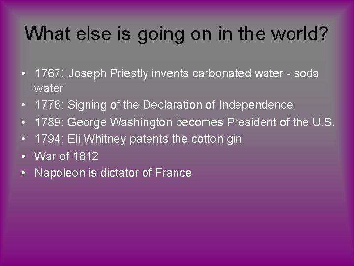 What else is going on in the world? • 1767: Joseph Priestly invents carbonated