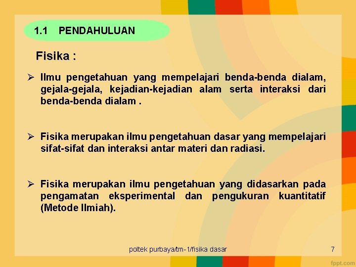 1. 1 PENDAHULUAN Fisika : Ø Ilmu pengetahuan yang mempelajari benda-benda dialam, gejala-gejala, kejadian-kejadian