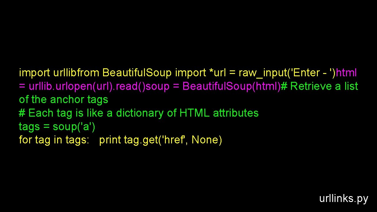 import urllibfrom Beautiful. Soup import *url = raw_input('Enter - ')html = urllib. urlopen(url). read()soup