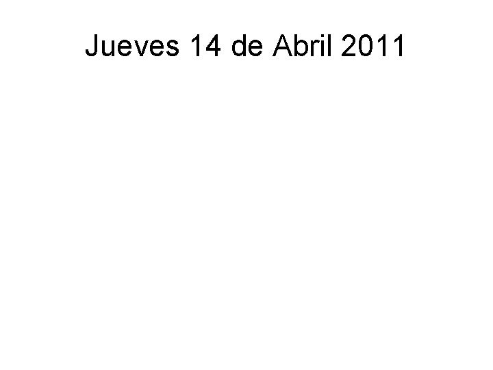 Jueves 14 de Abril 2011 