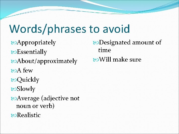 Words/phrases to avoid Appropriately Essentially About/approximately A few Quickly Slowly Average (adjective not noun