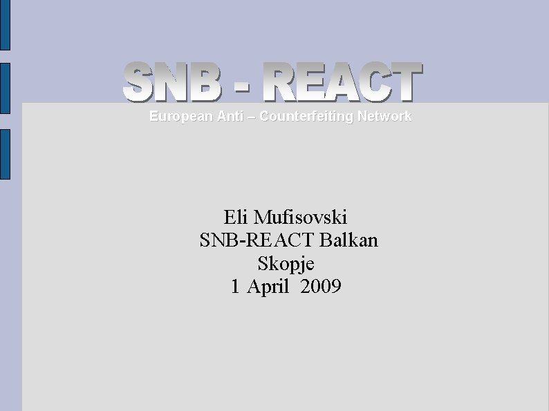 European Anti – Counterfeiting Network Eli Mufisovski SNB-REACT Balkan Skopje 1 April 2009 