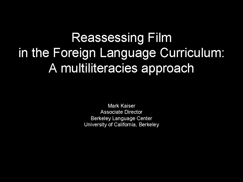 Reassessing Film in the Foreign Language Curriculum: A multiliteracies approach Mark Kaiser Associate Director Reassessing Film in the Foreign Language Curriculum: A multiliteracies approach Mark Kaiser Associate Director