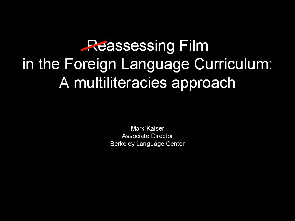 Reassessing Film in the Foreign Language Curriculum: A multiliteracies approach Mark Kaiser Associate Director Reassessing Film in the Foreign Language Curriculum: A multiliteracies approach Mark Kaiser Associate Director