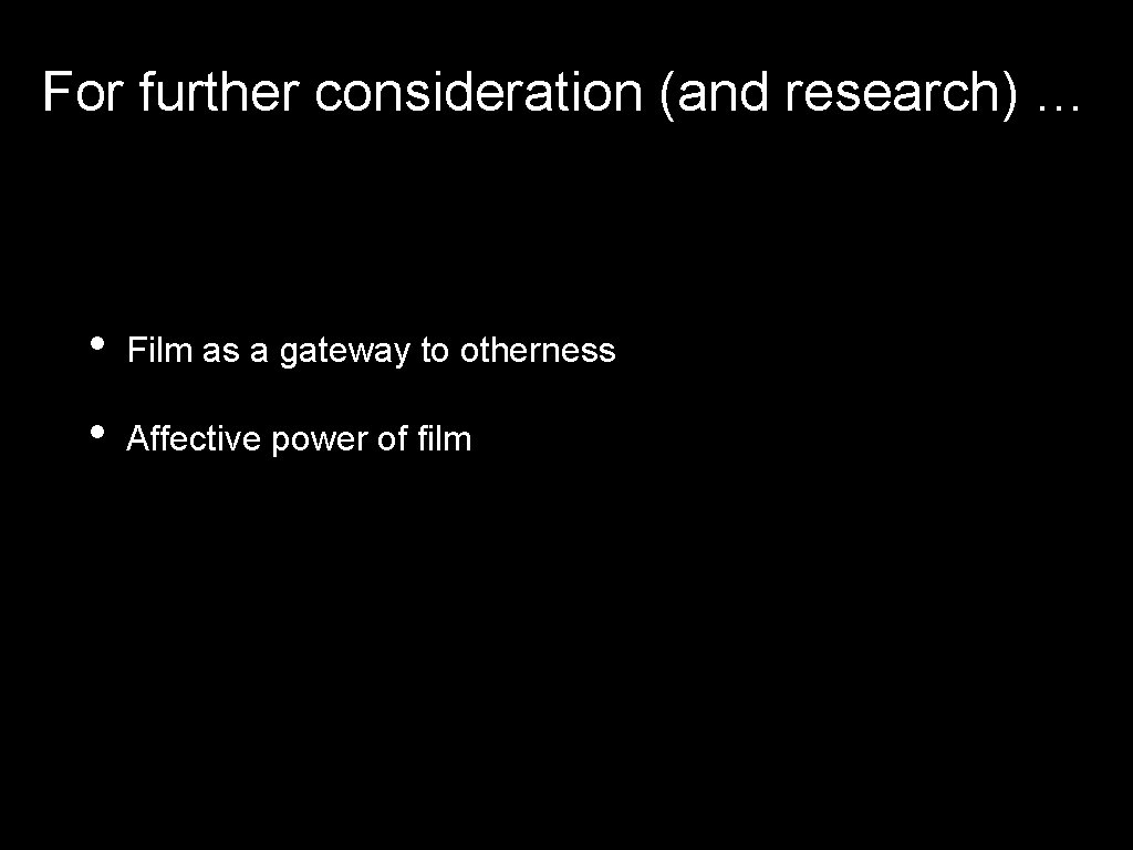 For further consideration (and research) … • Film as a gateway to otherness • For further consideration (and research) … • Film as a gateway to otherness •