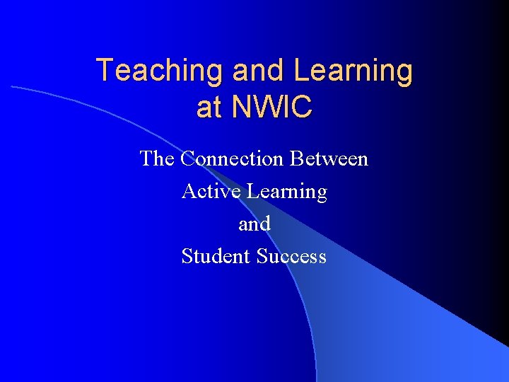 Teaching and Learning at NWIC The Connection Between Active Learning and Student Success 