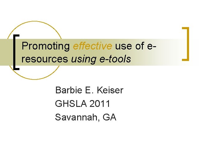 Promoting effective use of eresources using e-tools Barbie E. Keiser GHSLA 2011 Savannah, GA