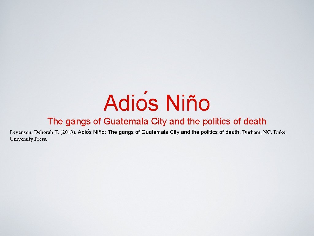 Adio s Niño The gangs of Guatemala City and the politics of death Levenson,