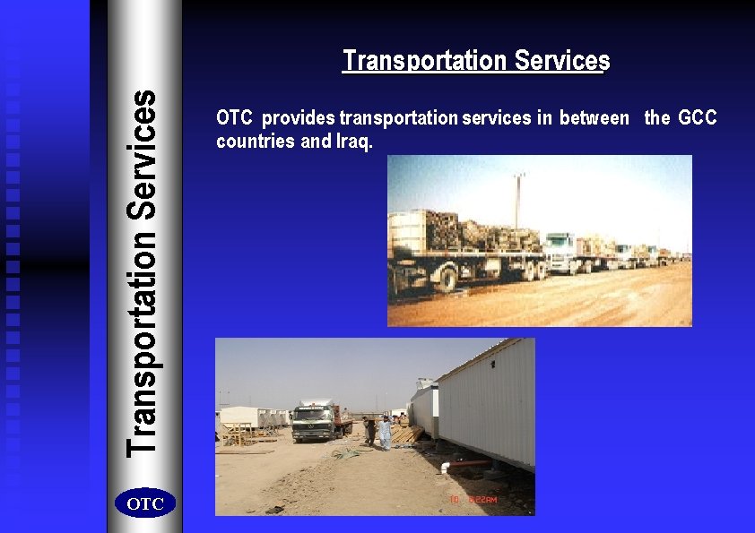 Transportation Services OTC provides transportation services in between the GCC countries and Iraq. 