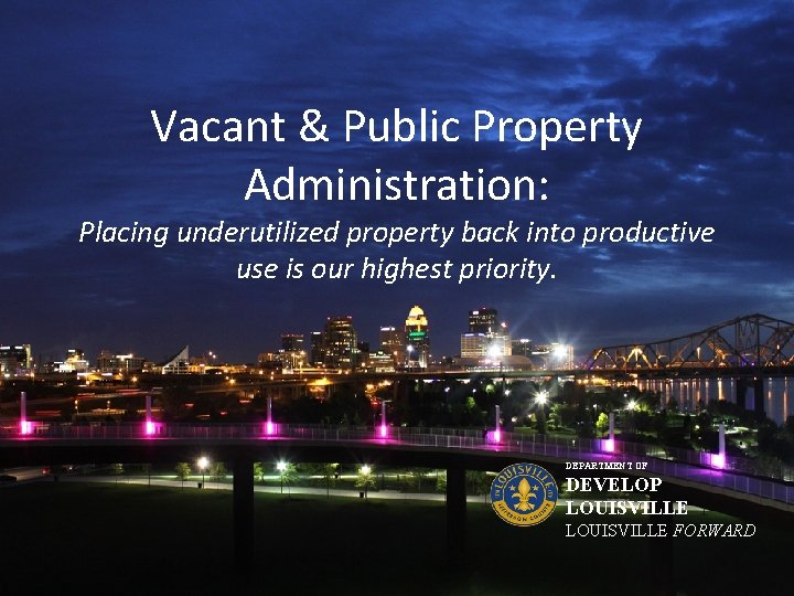Vacant & Public Property Administration: Placing underutilized property back into productive use is our