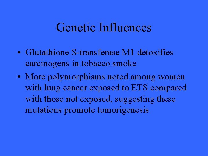 Genetic Influences • Glutathione S-transferase M 1 detoxifies carcinogens in tobacco smoke • More