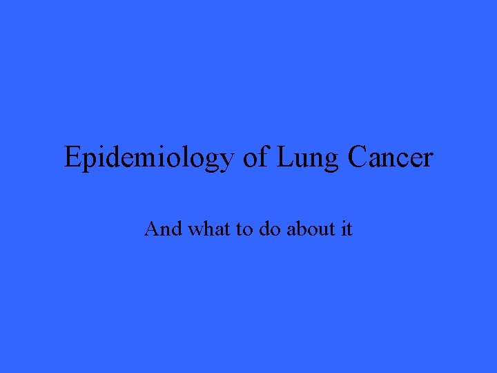Epidemiology of Lung Cancer And what to do about it 