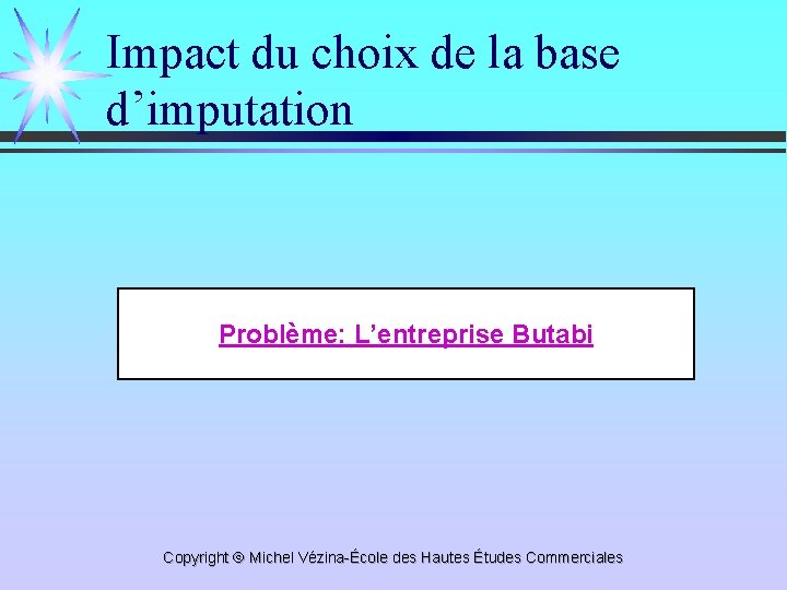 Impact du choix de la base d’imputation Problème: L’entreprise Butabi Copyright Michel Vézina-École des