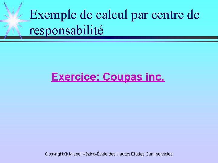 Exemple de calcul par centre de responsabilité Exercice: Coupas inc. Copyright Michel Vézina-École des