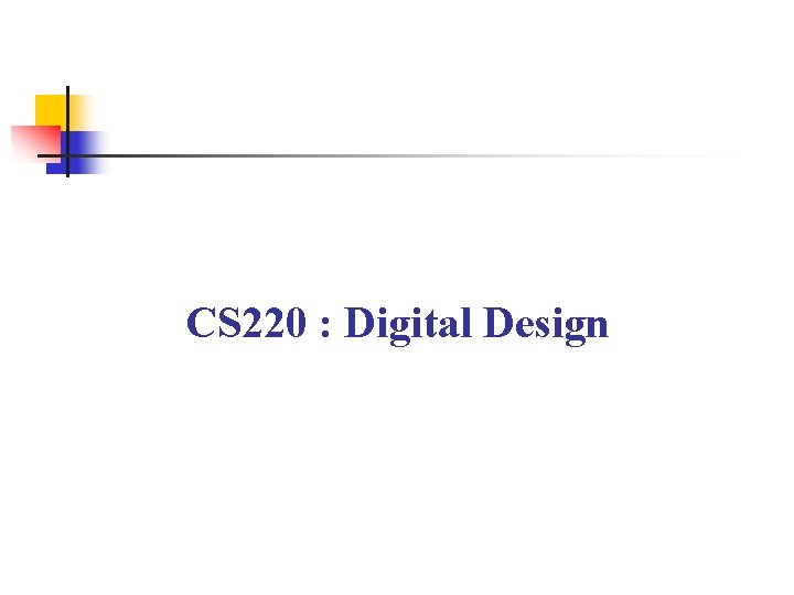 CS 220 : Digital Design 