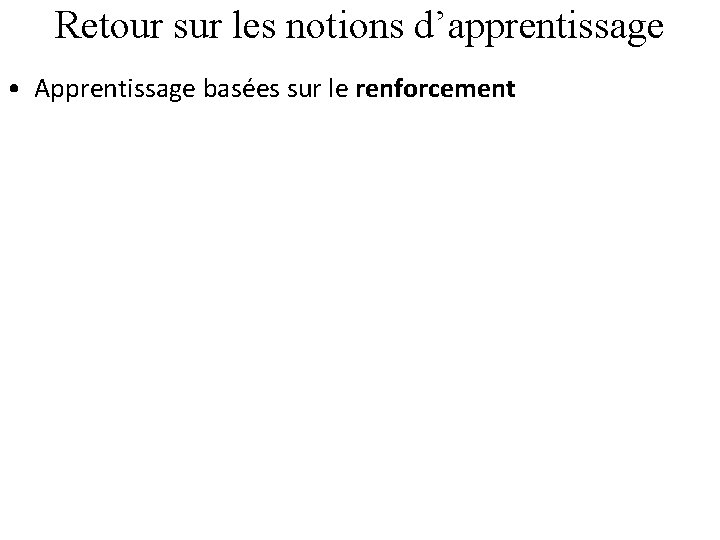 Retour sur les notions d’apprentissage • Apprentissage basées sur le renforcement 