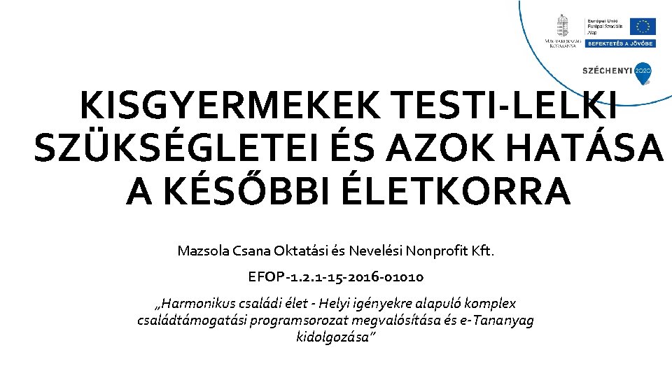 KISGYERMEKEK TESTI-LELKI SZÜKSÉGLETEI ÉS AZOK HATÁSA A KÉSŐBBI ÉLETKORRA Mazsola Csana Oktatási és Nevelési