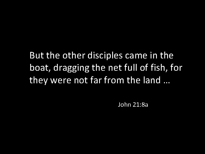 But the other disciples came in the boat, dragging the net full of fish,