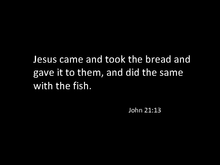 Jesus came and took the bread and gave it to them, and did the