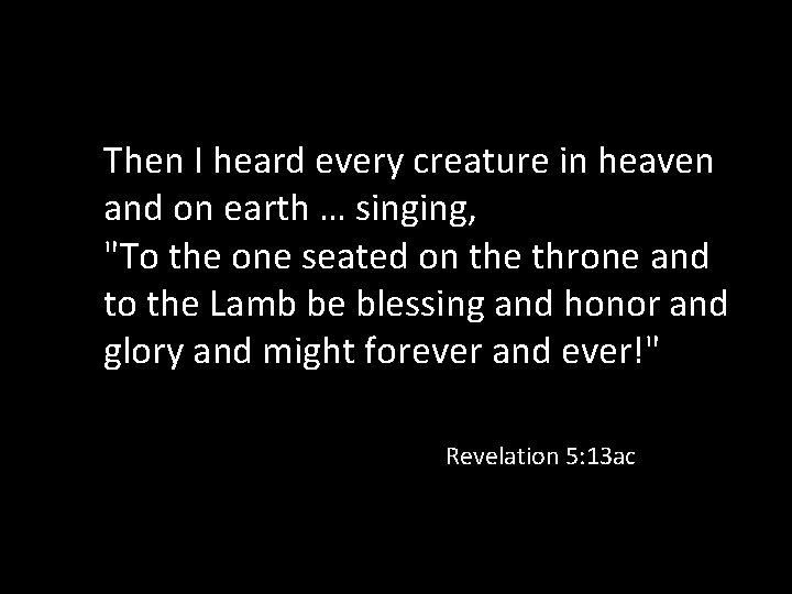 Then I heard every creature in heaven and on earth … singing, "To the