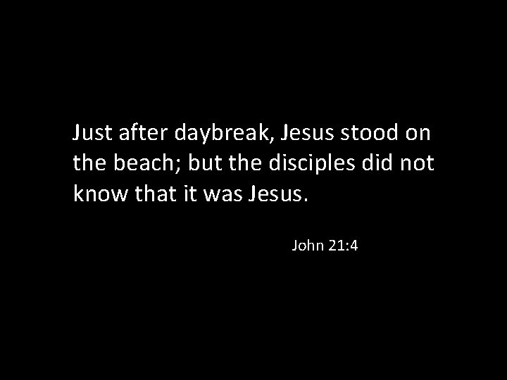 Just after daybreak, Jesus stood on the beach; but the disciples did not know