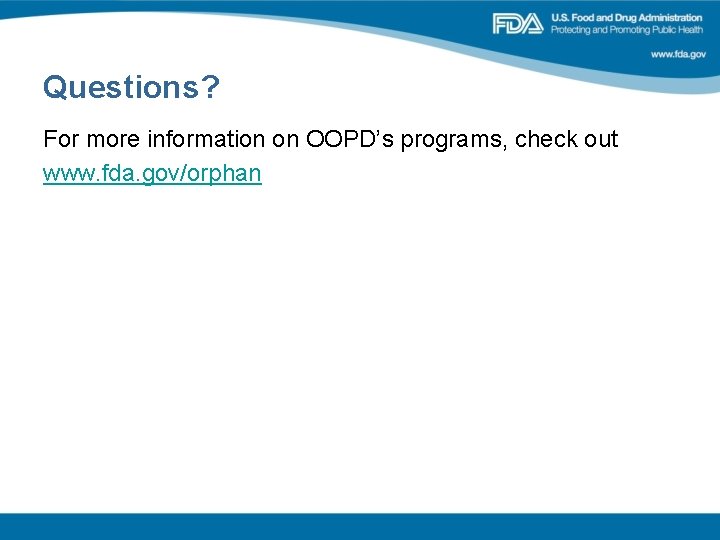 Questions? For more information on OOPD’s programs, check out www. fda. gov/orphan Questions? For more information on OOPD’s programs, check out www. fda. gov/orphan