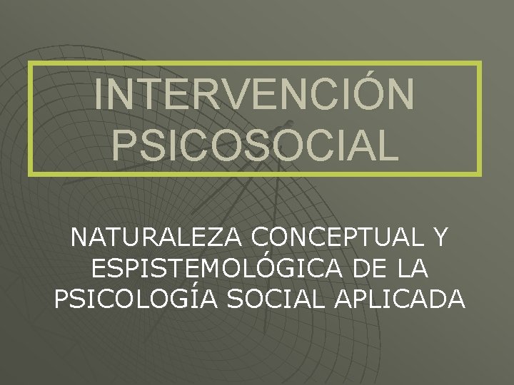 INTERVENCIÓN PSICOSOCIAL NATURALEZA CONCEPTUAL Y ESPISTEMOLÓGICA DE LA PSICOLOGÍA SOCIAL APLICADA 