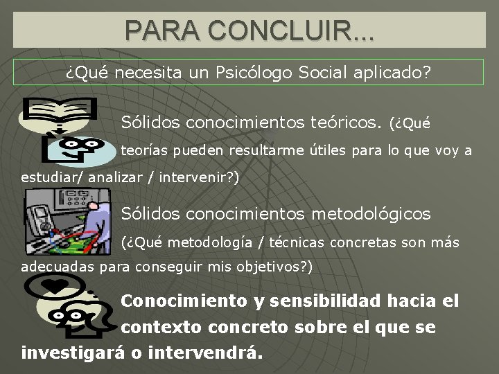 PARA CONCLUIR. . . ¿Qué necesita un Psicólogo Social aplicado? Sólidos conocimientos teóricos. (¿Qué