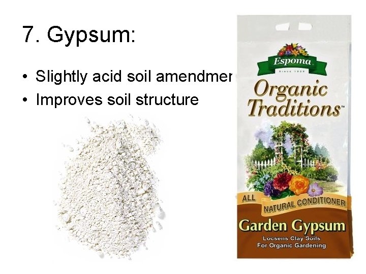 7. Gypsum: • Slightly acid soil amendment • Improves soil structure 