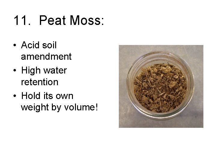 11. Peat Moss: • Acid soil amendment • High water retention • Hold its