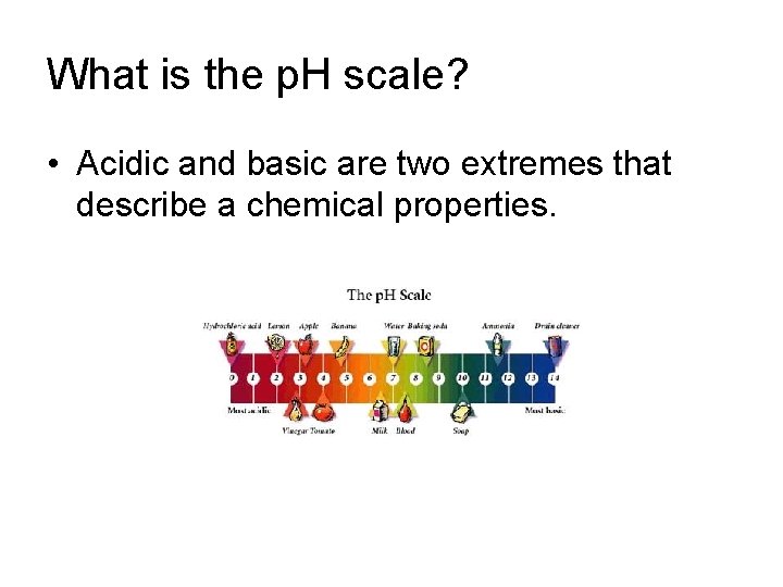 What is the p. H scale? • Acidic and basic are two extremes that