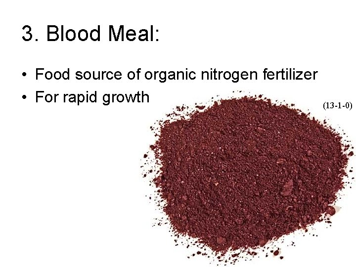 3. Blood Meal: • Food source of organic nitrogen fertilizer • For rapid growth
