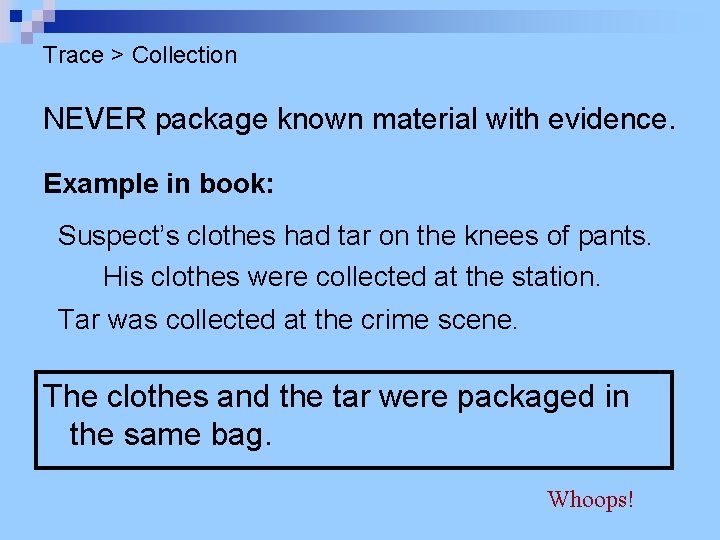Trace > Collection NEVER package known material with evidence. Example in book: Suspect’s clothes