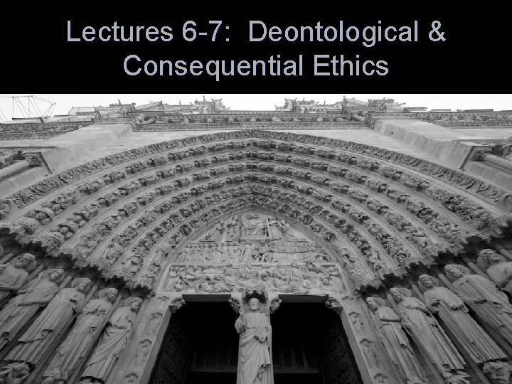 Lectures 6 -7: Deontological & Consequential Ethics 