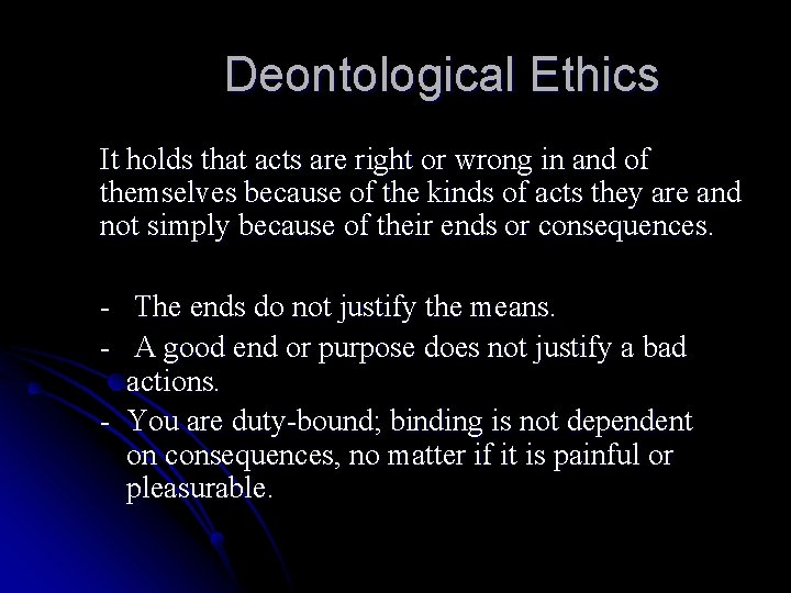 Deontological Ethics It holds that acts are right or wrong in and of themselves