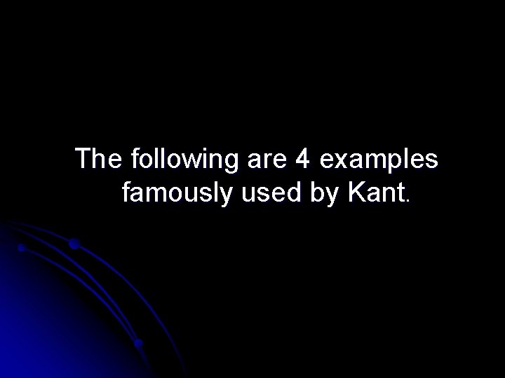 The following are 4 examples famously used by Kant. 