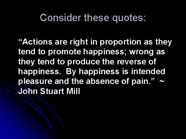 Consider these quotes: “Actions are right in proportion as they tend to promote happiness;