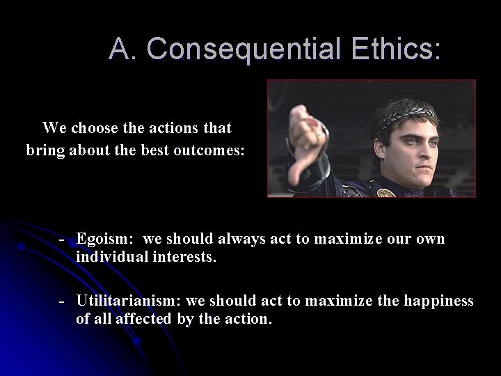 A. Consequential Ethics: We choose the actions that bring about the best outcomes: -