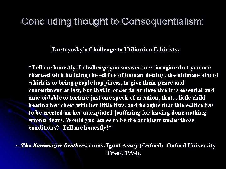 Concluding thought to Consequentialism: Dostoyesky’s Challenge to Utilitarian Ethicists: “Tell me honestly, I challenge