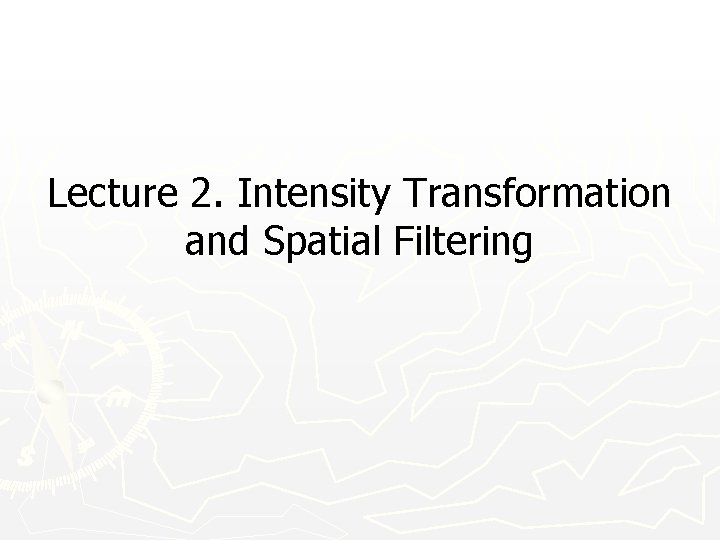 Lecture 2. Intensity Transformation and Spatial Filtering 