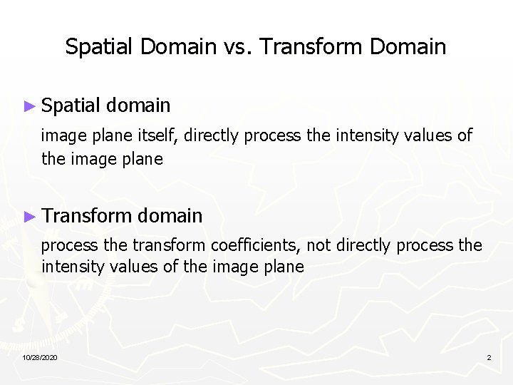 Spatial Domain vs. Transform Domain ► Spatial domain image plane itself, directly process the