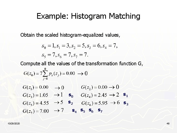 Example: Histogram Matching Obtain the scaled histogram-equalized values, Compute all the values of the