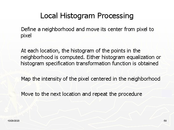 Local Histogram Processing Define a neighborhood and move its center from pixel to pixel