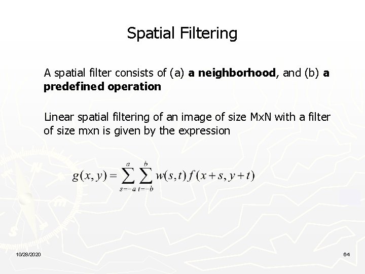 Spatial Filtering A spatial filter consists of (a) a neighborhood, and (b) a predefined