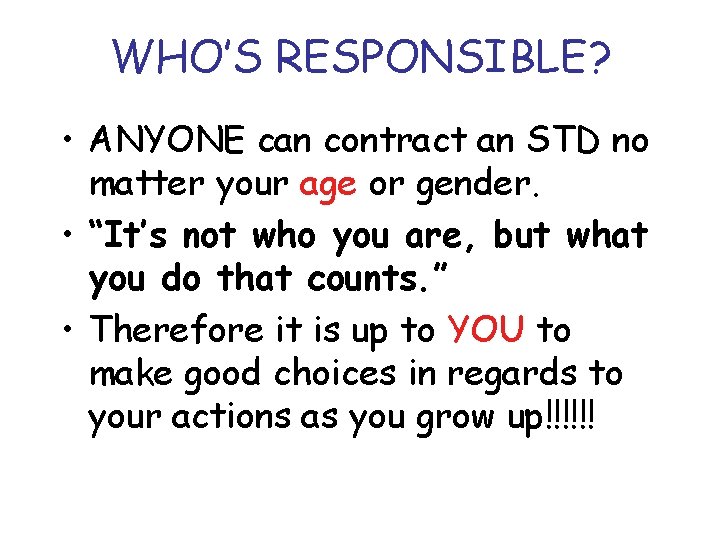 WHO’S RESPONSIBLE? • ANYONE can contract an STD no matter your age or gender.